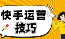 快手运营核心技巧及实操详解